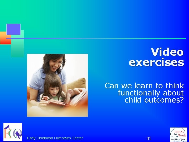 Video exercises Can we learn to think functionally about child outcomes? Early Childhood Outcomes