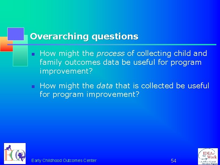 Overarching questions n n How might the process of collecting child and family outcomes