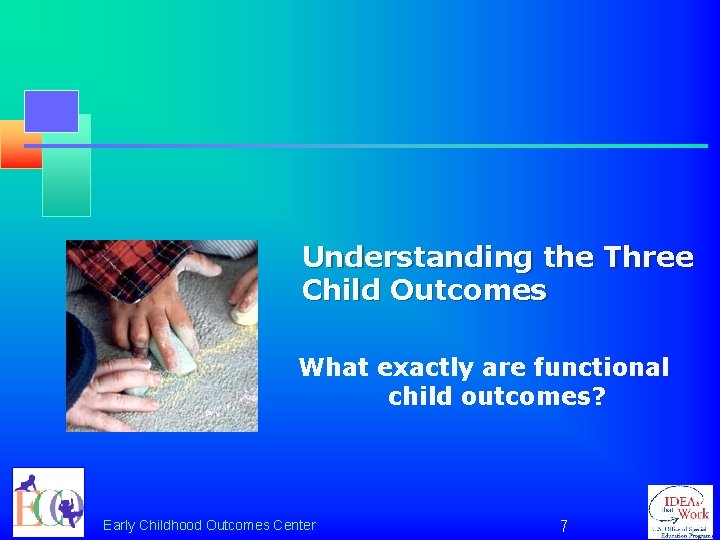 Understanding the Three Child Outcomes What exactly are functional child outcomes? Early Childhood Outcomes