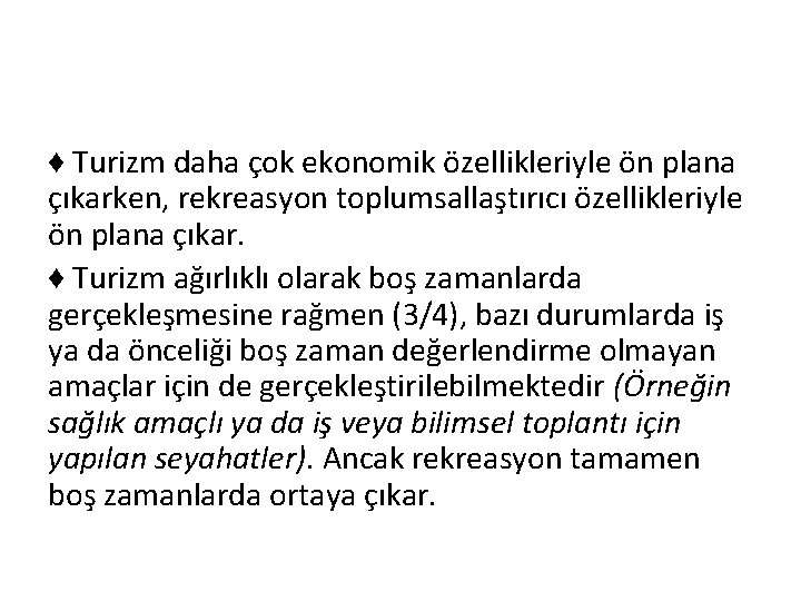 ♦ Turizm daha çok ekonomik özellikleriyle ön plana çıkarken, rekreasyon toplumsallaştırıcı özellikleriyle ön plana