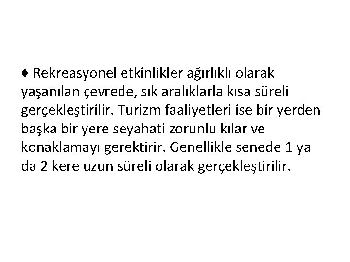 ♦ Rekreasyonel etkinlikler ağırlıklı olarak yaşanılan çevrede, sık aralıklarla kısa süreli gerçekleştirilir. Turizm faaliyetleri