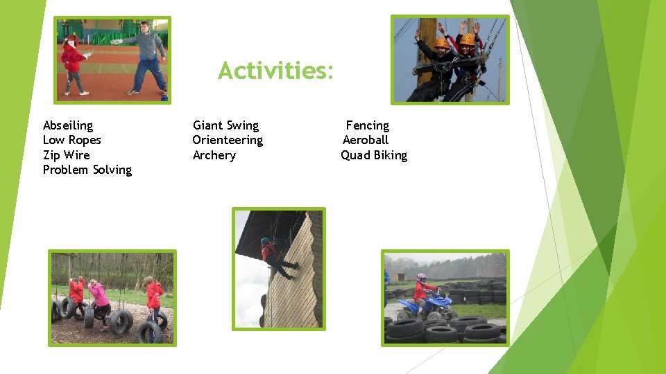 Activities: Abseiling Low Ropes Zip Wire Problem Solving Giant Swing Orienteering Archery Fencing Aeroball