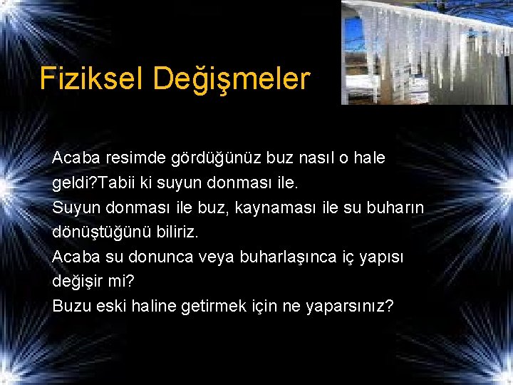 Fiziksel Değişmeler Acaba resimde gördüğünüz buz nasıl o hale geldi? Tabii ki suyun donması