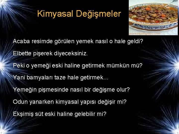 Kimyasal Değişmeler Acaba resimde görülen yemek nasıl o hale geldi? Elbette pişerek diyeceksiniz. Peki