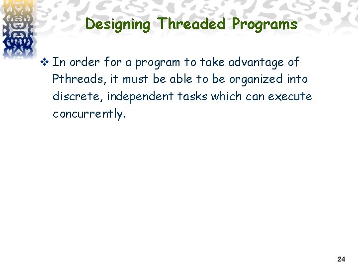 Designing Threaded Programs v In order for a program to take advantage of Pthreads,