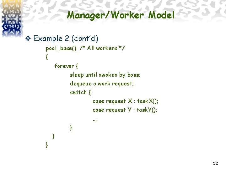 Manager/Worker Model v Example 2 (cont’d) pool_base() /* All workers */ { forever {