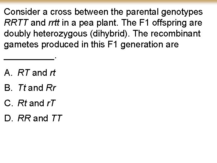 Consider a cross between the parental genotypes RRTT and rrtt in a pea plant.