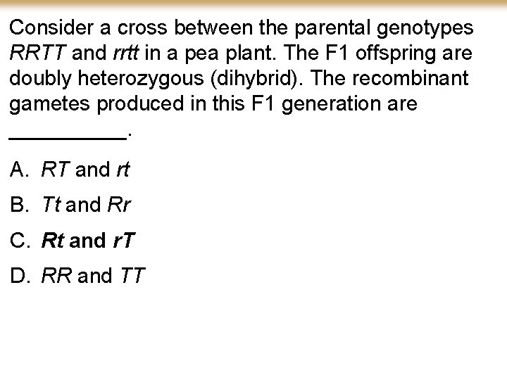Consider a cross between the parental genotypes RRTT and rrtt in a pea plant.