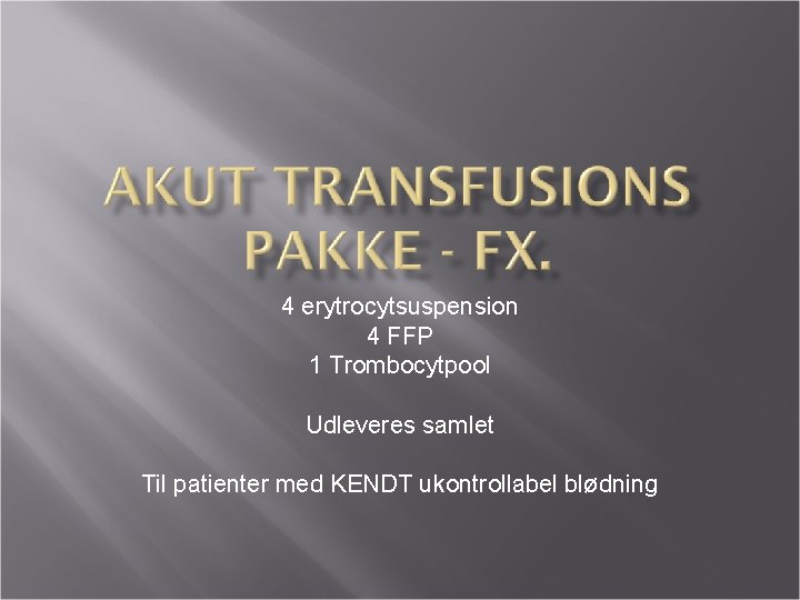 4 erytrocytsuspension 4 FFP 1 Trombocytpool Udleveres samlet Til patienter med KENDT ukontrollabel blødning