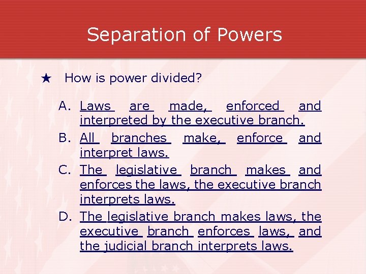 Separation of Powers ★ How is power divided? A. Laws are made, enforced and