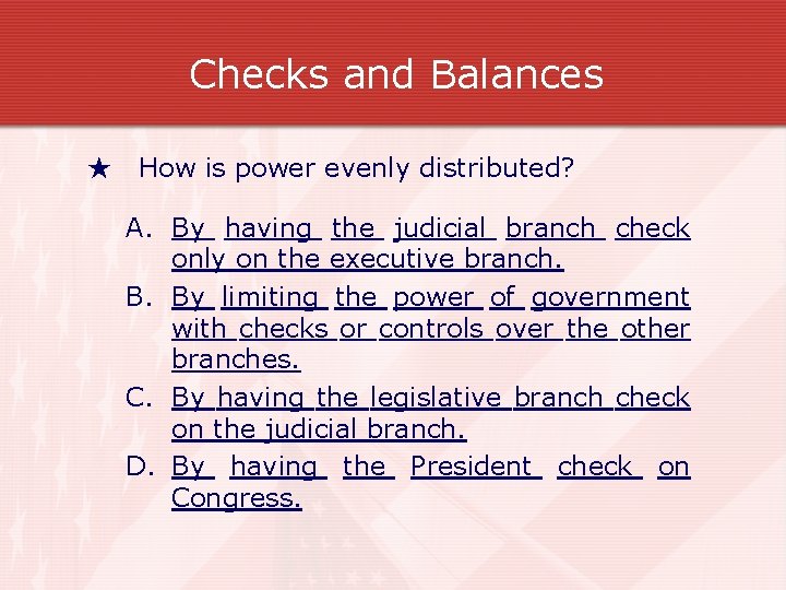 Checks and Balances ★ How is power evenly distributed? A. By having the judicial