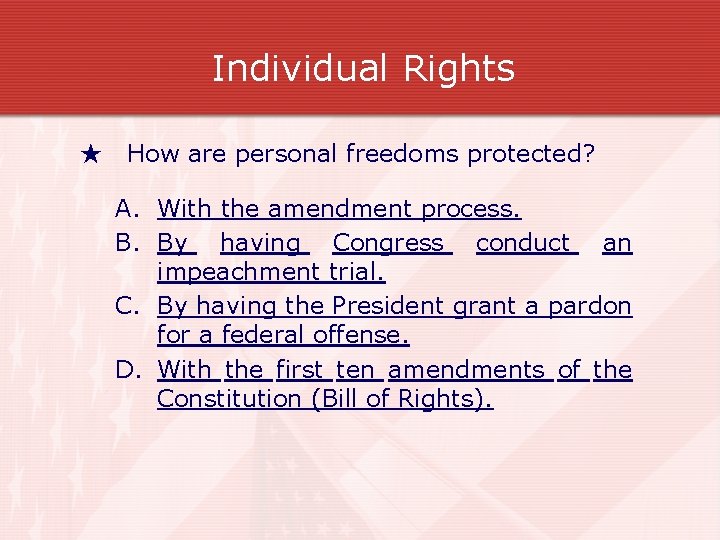 Individual Rights ★ How are personal freedoms protected? A. With the amendment process. B.