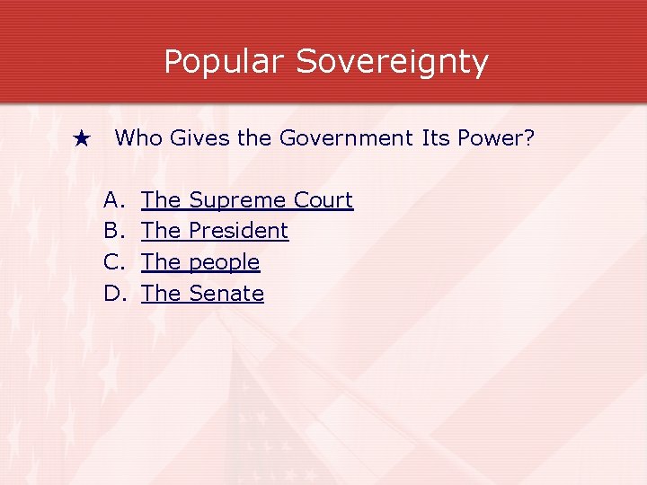 Popular Sovereignty ★ Who Gives the Government Its Power? A. B. C. D. The