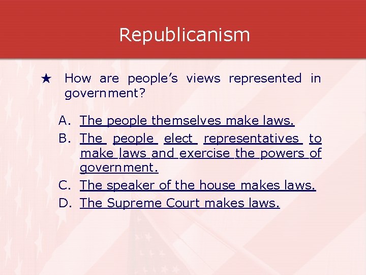 Republicanism ★ How are people’s views represented in government? A. The people themselves make