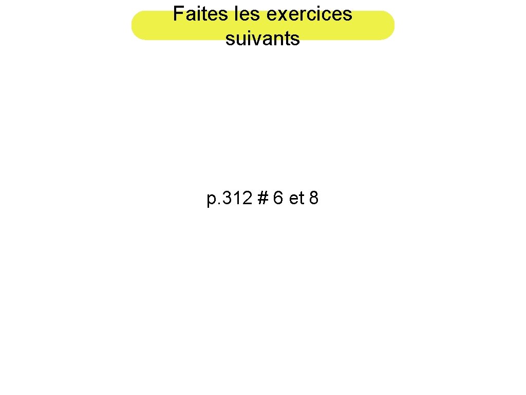 Faites les exercices suivants p. 312 # 6 et 8 