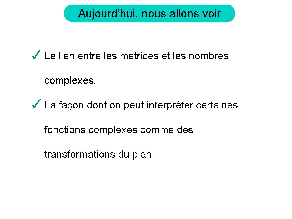 Aujourd’hui, nous allons voir ✓ Le lien entre les matrices et les nombres complexes.