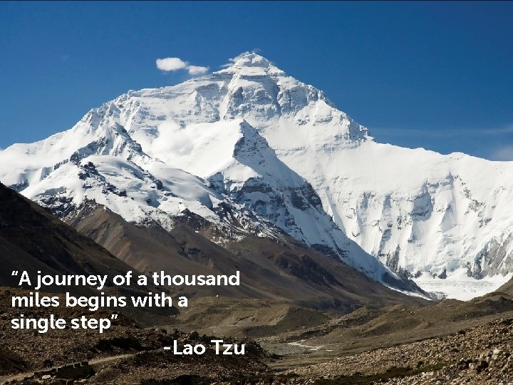 “A journey of a thousand miles begins with a single step” -Lao Tzu 2