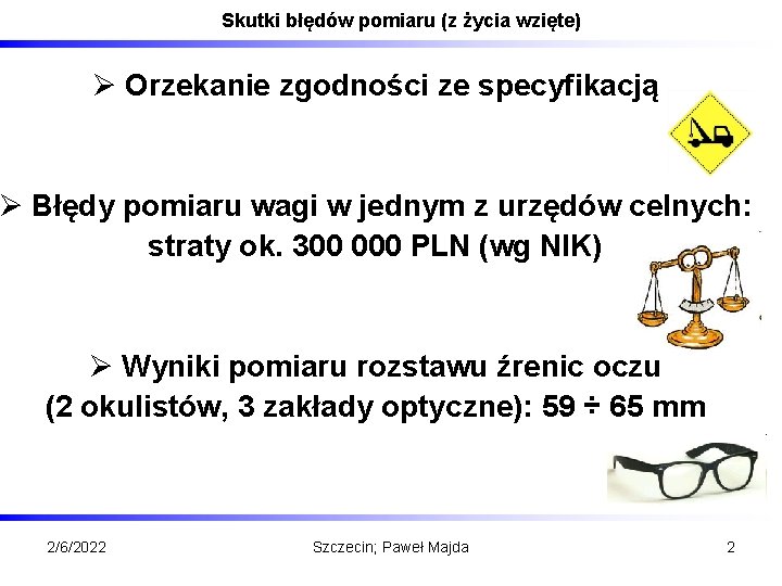 Skutki błędów pomiaru (z życia wzięte) Ø Orzekanie zgodności ze specyfikacją Ø Błędy pomiaru