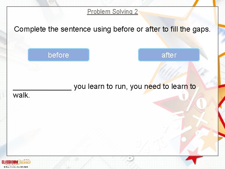 Problem Solving 2 Complete the sentence using before or after to fill the gaps.