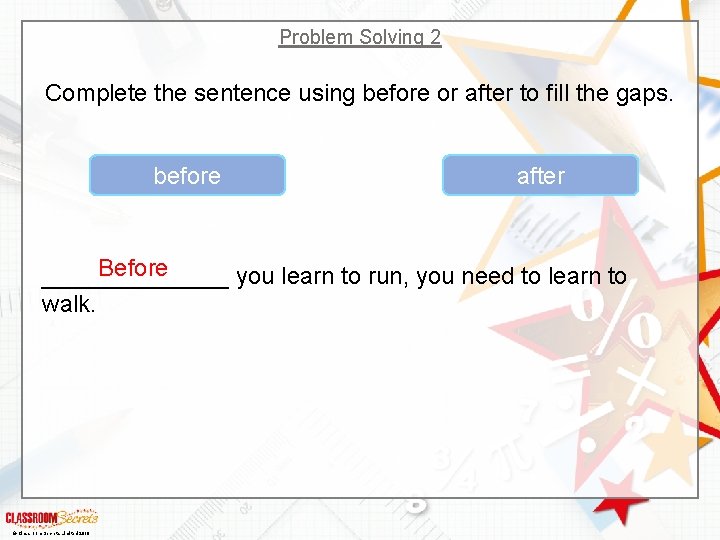 Problem Solving 2 Complete the sentence using before or after to fill the gaps.