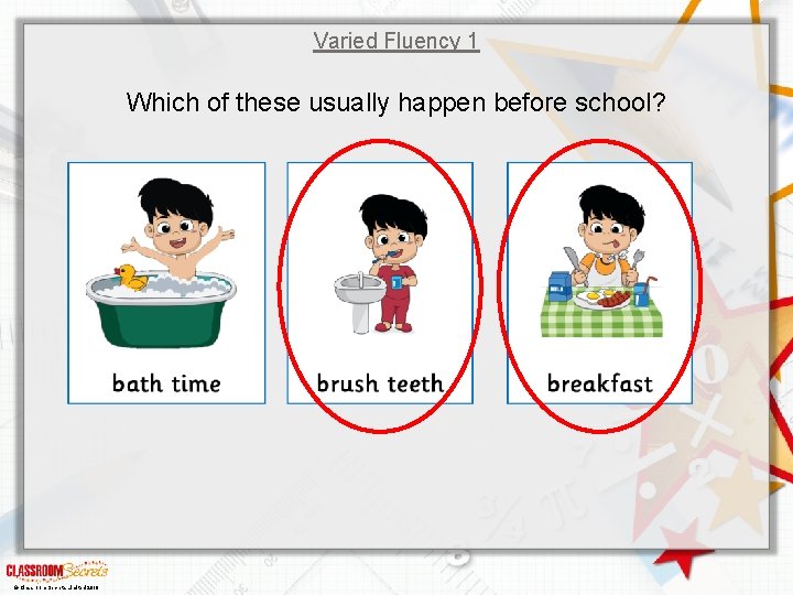 Varied Fluency 1 Which of these usually happen before school? © Classroom Secrets Limited