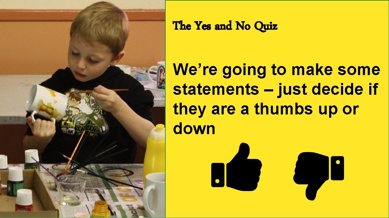 The Yes and No Quiz We’re going to make some statements – just decide