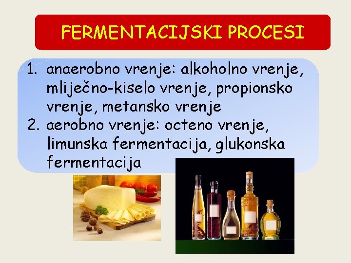 FERMENTACIJSKI PROCESI 1. anaerobno vrenje: alkoholno vrenje, mliječno-kiselo vrenje, propionsko vrenje, metansko vrenje 2.