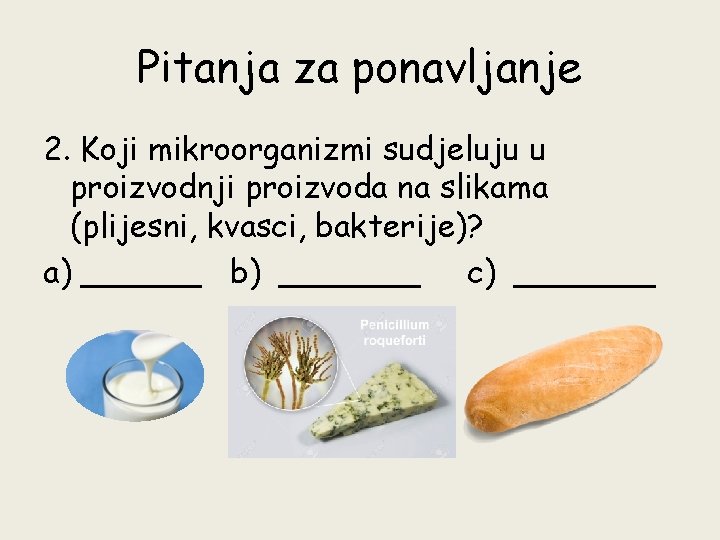 Pitanja za ponavljanje 2. Koji mikroorganizmi sudjeluju u proizvodnji proizvoda na slikama (plijesni, kvasci,