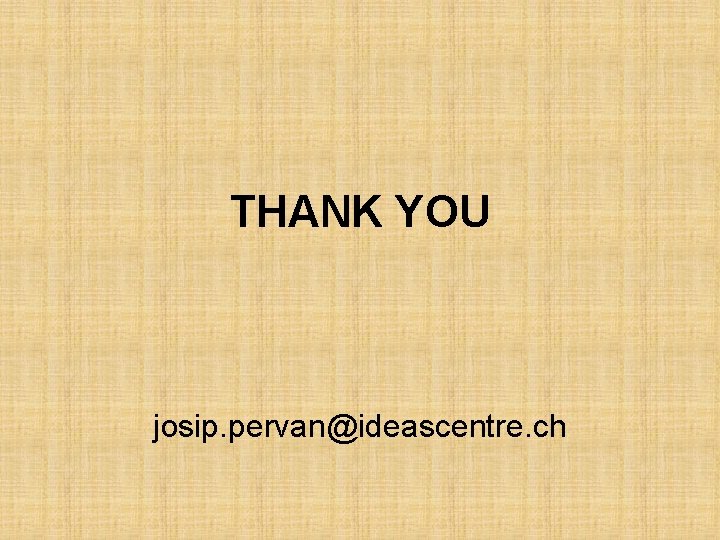 THANK YOU josip. pervan@ideascentre. ch 