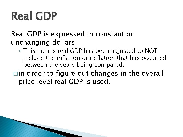 Real GDP is expressed in constant or unchanging dollars ◦ This means real GDP