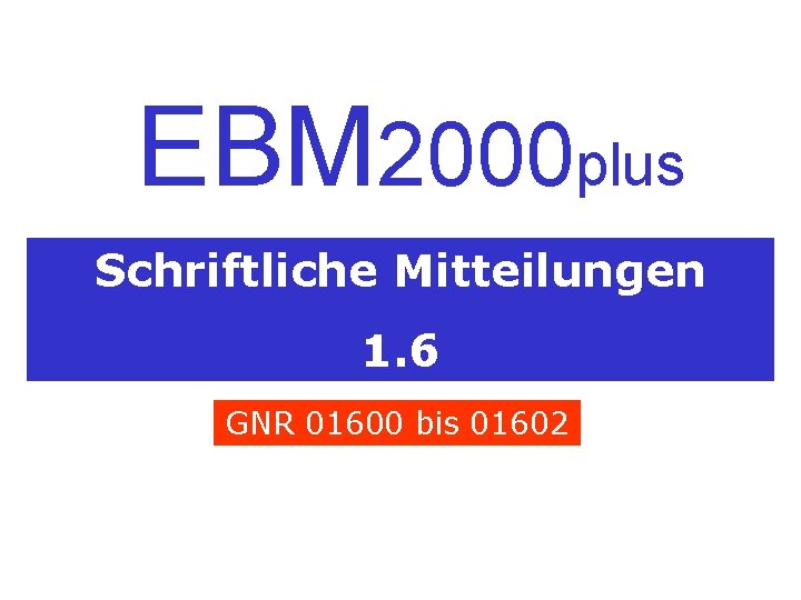 EBM 2000 plus Schriftliche Mitteilungen 1. 6 GNR 01600 bis 01602 