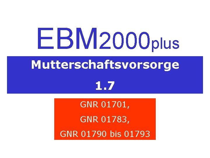 EBM 2000 plus Mutterschaftsvorsorge 1. 7 GNR 01701, GNR 01783, GNR 01790 bis 01793