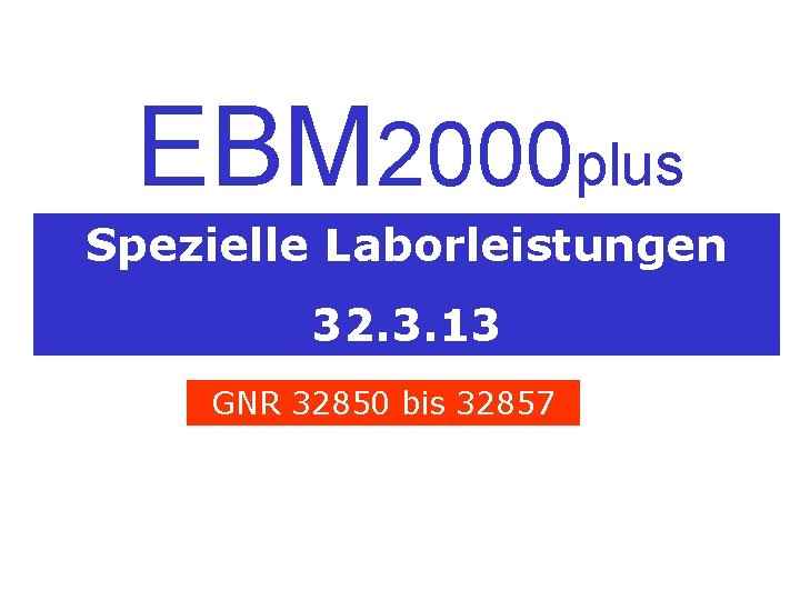 EBM 2000 plus Spezielle Laborleistungen 32. 3. 13 GNR 32850 bis 32857 