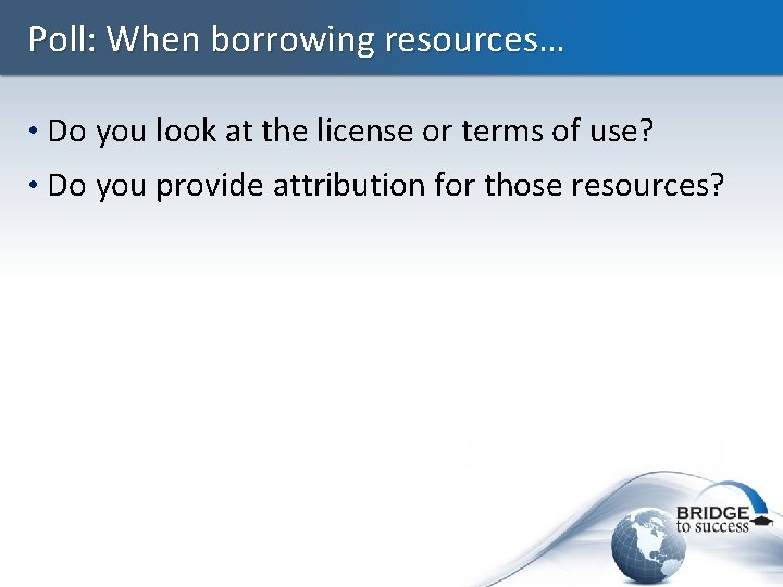 Poll: When borrowing resources… • Do you look at the license or terms of