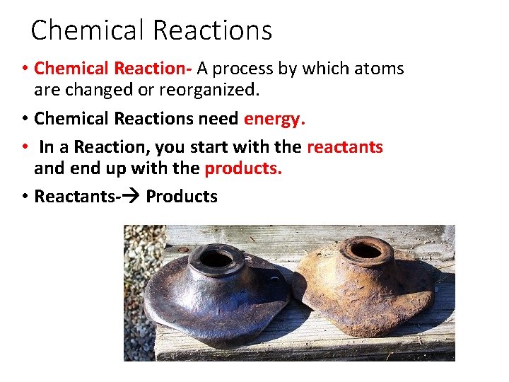Chemical Reactions • Chemical Reaction- A process by which atoms are changed or reorganized.