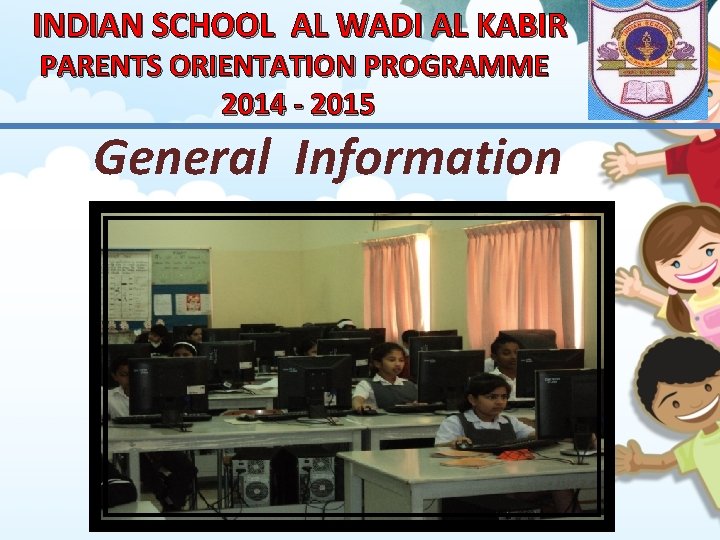 INDIAN SCHOOL AL WADI AL KABIR PARENTS ORIENTATION PROGRAMME 2014 - 2015 General Information