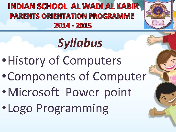 INDIAN SCHOOL AL WADI AL KABIR PARENTS ORIENTATION PROGRAMME 2014 - 2015 Syllabus •