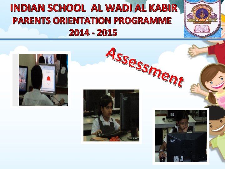 INDIAN SCHOOL AL WADI AL KABIR PARENTS ORIENTATION PROGRAMME 2014 - 2015 A ss