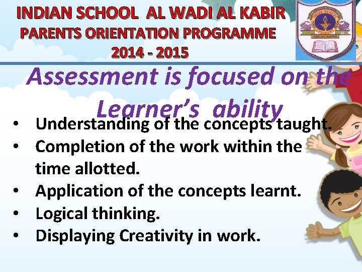 INDIAN SCHOOL AL WADI AL KABIR PARENTS ORIENTATION PROGRAMME 2014 - 2015 Assessment is