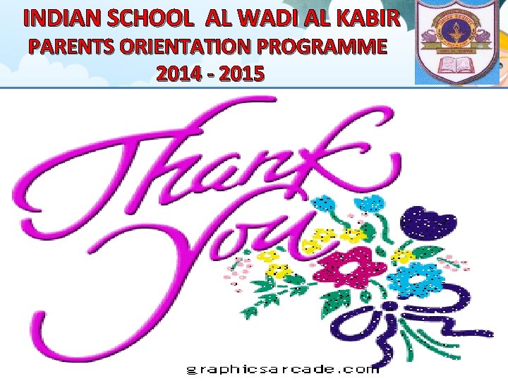 INDIAN SCHOOL AL WADI AL KABIR PARENTS ORIENTATION PROGRAMME 2014 - 2015 