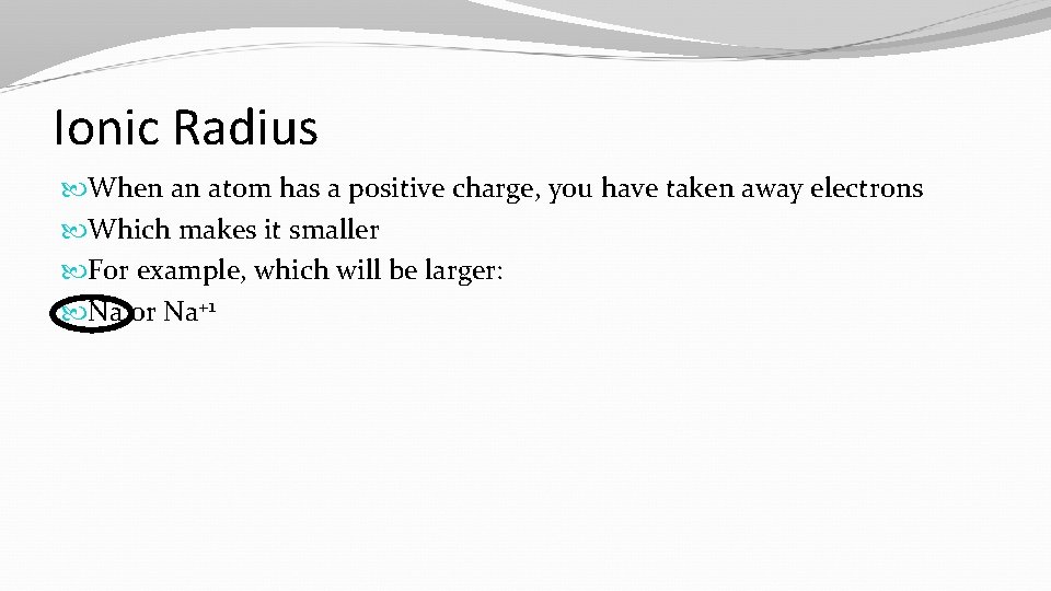Ionic Radius When an atom has a positive charge, you have taken away electrons
