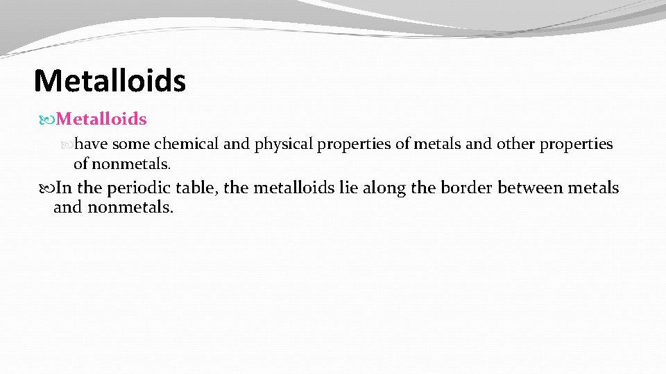 Metalloids have some chemical and physical properties of metals and other properties of nonmetals.
