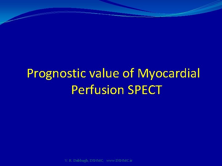 Prognostic value of Myocardial Perfusion SPECT V. R. Dabbagh, DSNMC; www. DSNMC. ir 