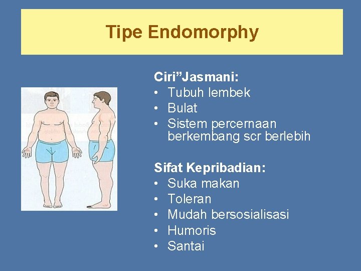 Tipe Endomorphy Ciri”Jasmani: • Tubuh lembek • Bulat • Sistem percernaan berkembang scr berlebih Tipe Endomorphy Ciri”Jasmani: • Tubuh lembek • Bulat • Sistem percernaan berkembang scr berlebih