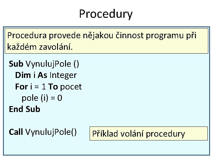 Procedury Procedura provede nějakou činnost programu při každém zavolání. Sub Vynuluj. Pole () Dim