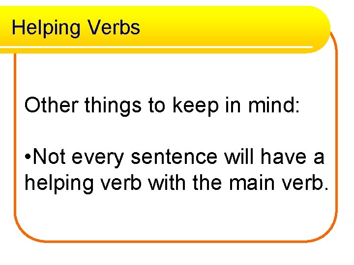 Helping Verbs Other things to keep in mind: • Not every sentence will have