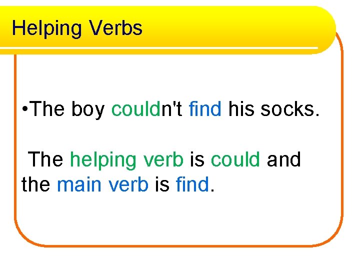 Helping Verbs • The boy couldn't find his socks. The helping verb is could