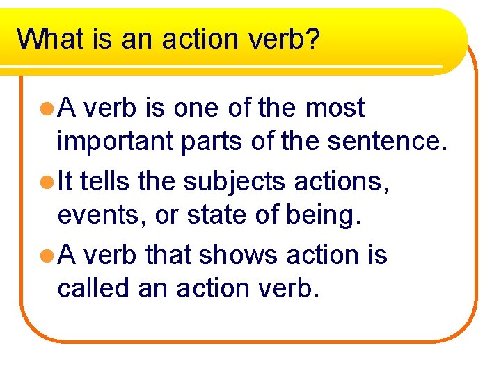 What is an action verb? l. A verb is one of the most important