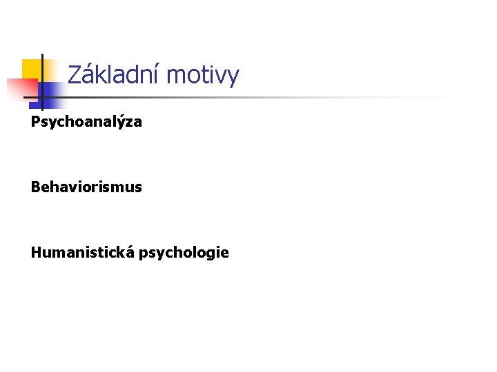 Základní motivy Psychoanalýza Behaviorismus Humanistická psychologie 