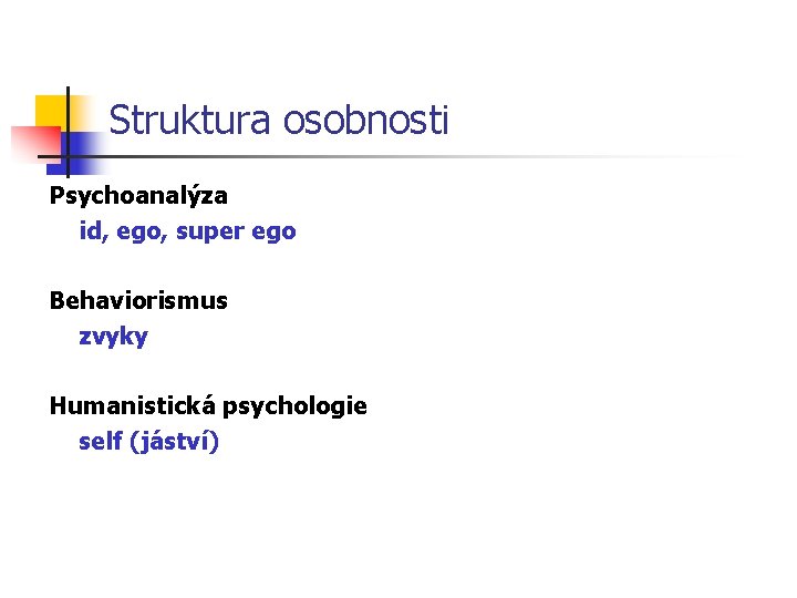 Struktura osobnosti Psychoanalýza id, ego, super ego Behaviorismus zvyky Humanistická psychologie self (jáství) 